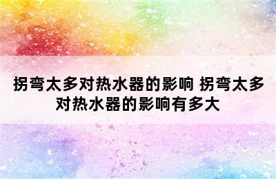 拐弯太多对热水器的影响 拐弯太多对热水器的影响有多大